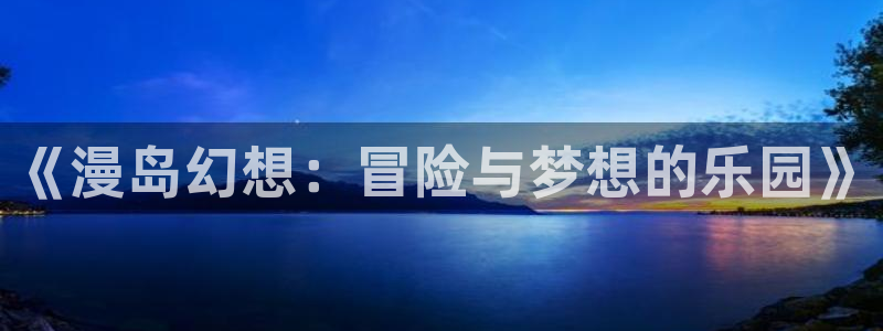 动漫屋app官方下载：《漫岛幻想：冒险与梦想的乐园》
